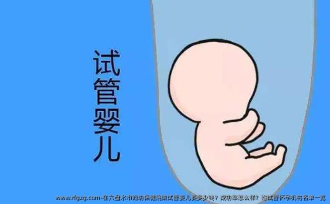 在六盘水市妇幼保健院做试管婴儿要多少钱？成功率怎么样？附试管怀孕机构名单一览