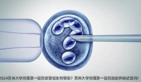 2024苏州大学附属第一医院试管医生有哪些？苏州大学附属第一医院能做特需试管吗?