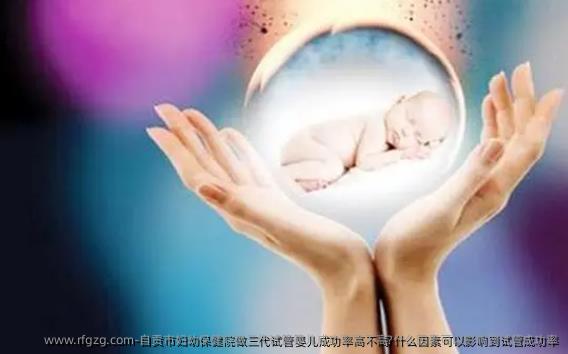 自贡市妇幼保健院做三代试管婴儿成功率高不高?什么因素可以影响到试管成功率