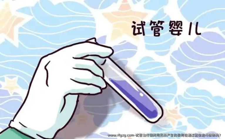 试管治疗期间用药所产生的费用能通过医保进行报销吗？