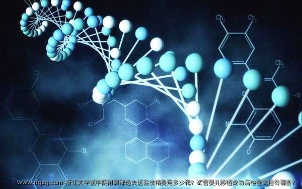 浙江大学医学院附属邵逸夫医院洗精费用多少钱？试管婴儿移植成功后检查流程有哪些？