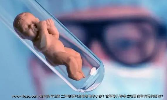 海南医学院第二附属医院洗精费用多少钱？试管婴儿移植成功后检查流程有哪些？