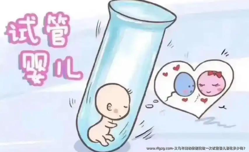 义乌市妇幼保健院做一次试管婴儿要花多少钱？