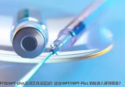 什么是NIPT和NIPT-Plus？NIPT和NIPT-plus之间又有啥区别？适合NIPT/NIP